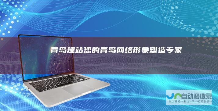 青岛建站您的青岛网络形象塑造专家